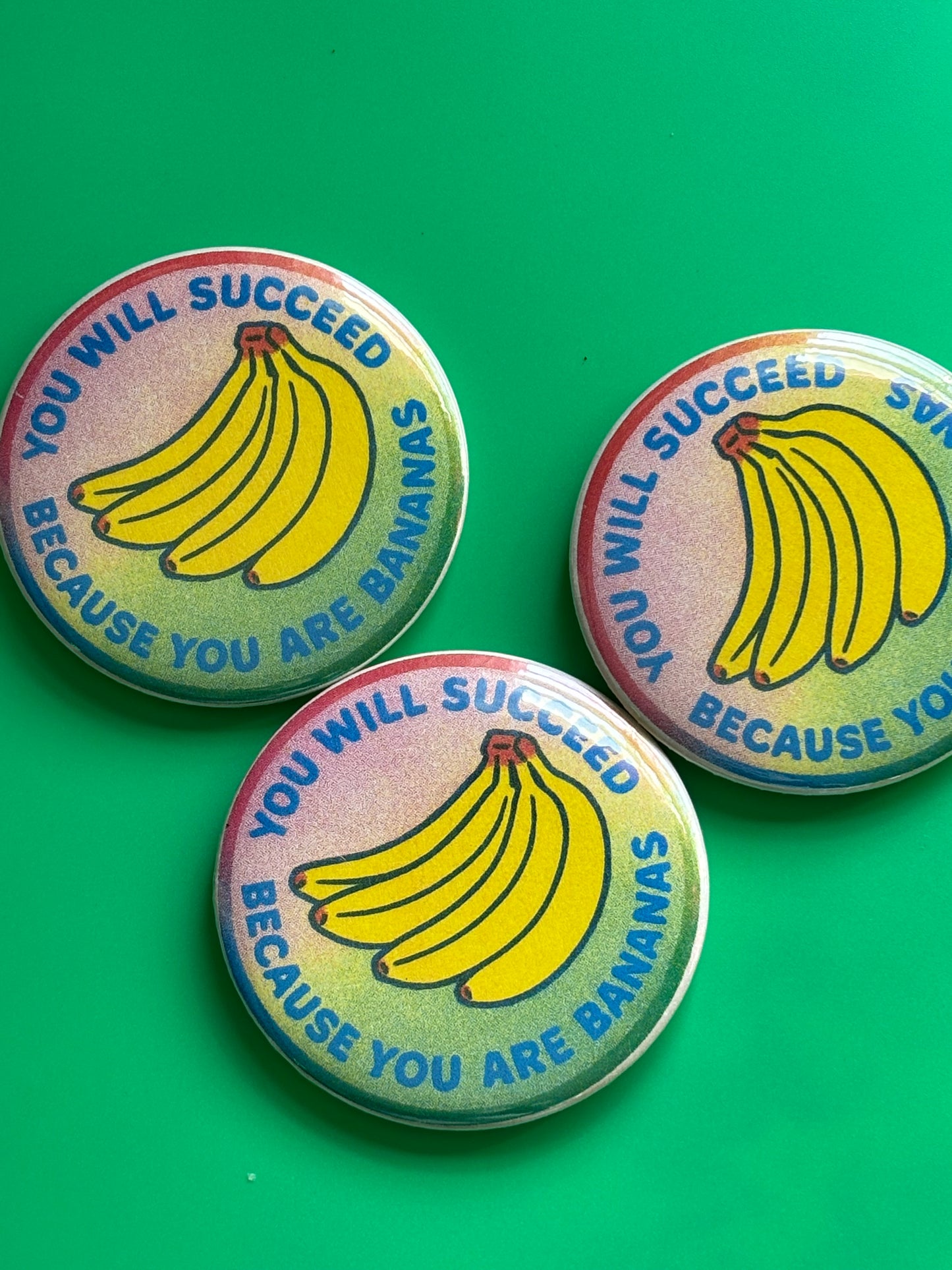 You will succeed because you are bananas. 3 inch Risograph style pin back button.