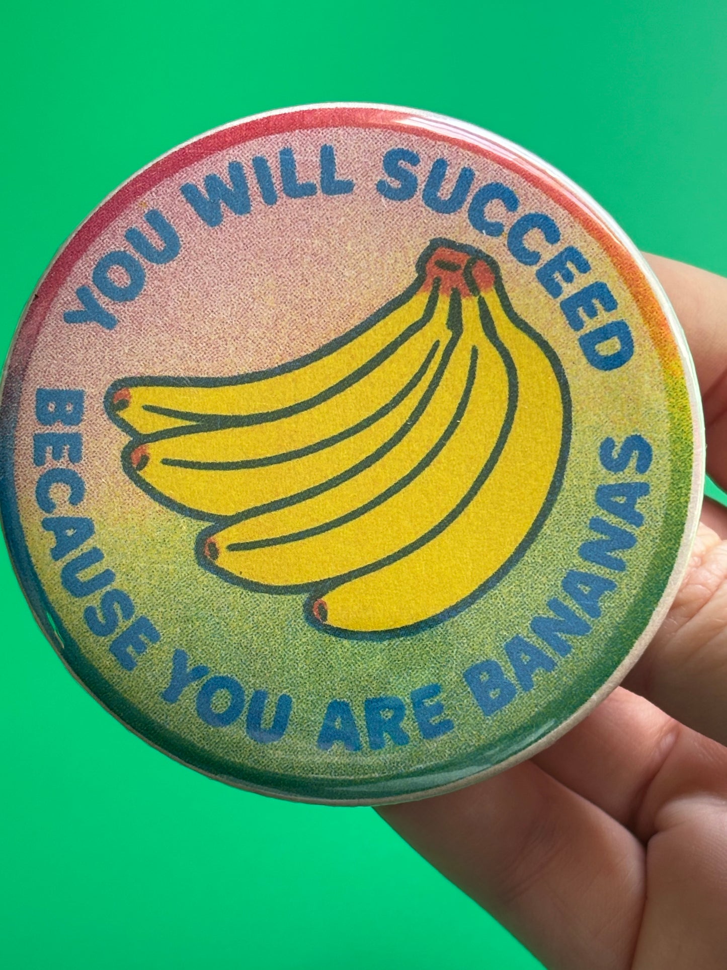 You will succeed because you are bananas. 3 inch Risograph style pin back button.
