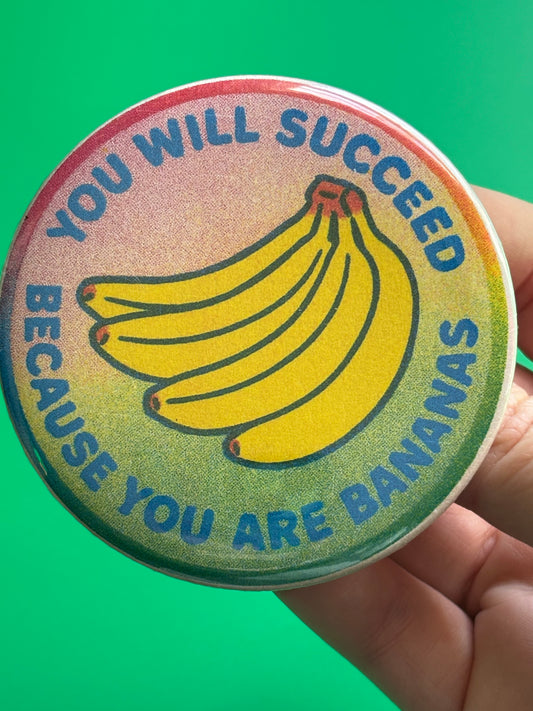 You will succeed because you are bananas. 3 inch Risograph style pin back button.